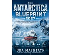THE ANTARCTICA BLUEPRINT 2027: A Complete Expedition Handbook for Cruise Selection, Budgeting, Packing Essentials, Wildlife Viewing, Landing Sites, ... Strategies for the Perfect Antarctica Journey