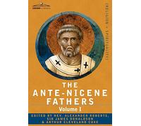The Ante-Nicene Fathers: The Writings of the Fathers Down to A.D. 325 Volume I - The Apostolic Fathers with Justin Martyr and Irenaeus: 1