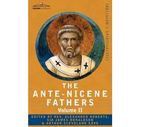 The Ante-Nicene Fathers: The Writings of the Fathers Down to A.D. 325 Volume II - Fathers of the Second Century - Hermas, Tatian, Theophilus, a