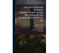 The Ante-Nicene Fathers. Translations of the Writings of the Fathers Down to A.D. 325