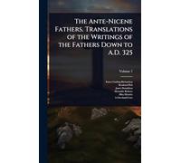 The Ante-Nicene Fathers. Translations of the Writings of the Fathers Down to A.D. 325