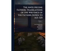 The Ante-Nicene Fathers. Translations of the Writings of the Fathers Down to A.D. 325