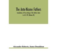 The Ante-Nicene fathers. translations of the writings of the fathers down to A.D. 325 (Volume III)