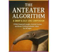 “The Anteater Algorithm: A Smart & Silly Joke Compendium”: “STEM-Powered Laughs, Animal Humor, and Brain-Tickling Anteater Jokes for All Ages”