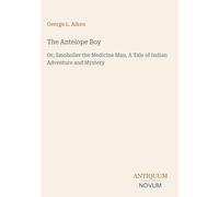 The Antelope Boy: Or, Smoholler the Medicine Man, A Tale of Indian Adventure and Mystery