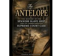 The Antelope: The History of the Spanish Slave Ship and Its Unprecedented Supreme Court Case