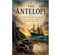 The Antelope: The True Story of the Infamous Slave Ship, the Transatlantic Slave Trade, Human Suffering, Maritime History, and the Fight Against Slavery (The Secret History Collection)