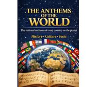 The Anthems of the World: History, Meaning, Culture, and Identity Behind the National Anthems of Every Country