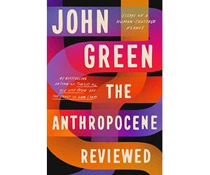 The Anthropocene Reviewed: Essays on a Human-Centered Planet
