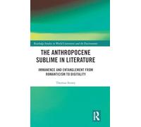 The Anthropocene Sublime in Literature: Immanence and Entanglement from Romanticism to Digitality (Routledge Studies in World Literatures and the Environment)