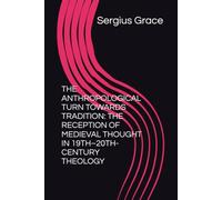 THE ANTHROPOLOGICAL TURN TOWARDS TRADITION: THE RECEPTION OF MEDIEVAL THOUGHT IN 19TH-20TH-CENTURY THEOLOGY