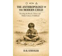 The Anthropology of the Modern Child: Decoding the Rituals, Taboos, and Hidden Culture of Childhood
