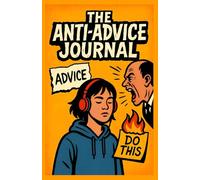 The Anti-Advice Journal: Write Here When You're Sick of Being Told What to Do