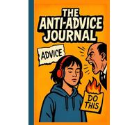 The Anti-Advice Journal: Write Here When You're Sick of Being Told What to Do