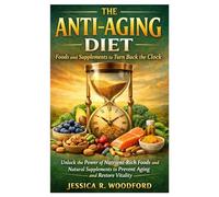 The Anti-Aging Diet: Foods and Supplements to Turn Back the Clock: Unlock the Power of Nutrient-Rich Foods and Natural Supplements to Prevent Aging and Restore Vitality