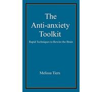 The Anti-Anxiety Toolkit: Rapid techniques to rewire the brain