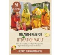 The Anti-Brain Fog Hydration Vault: 51 Desk-Drawer Infused Water Recipes for High-Stress Corporate Workweeks: A Holistically Formulated Wellness Guide ... Stress Relief with Daily & Hourly Trackers
