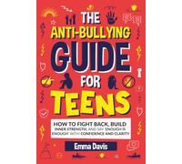 The Anti-Bullying Guide For Teens: How To Fight Back, Build Inner Strength, And Say 'Enough Is Enough' With Confidence And Clarity (Therapy and Mental Health Books For Teens)
