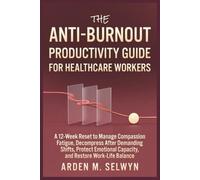 The Anti-Burnout Productivity Guide for Healthcare Workers: A 12-Week Reset to Manage Compassion Fatigue, Decompress After Demanding Shifts, Protect Emotional Capacity, and Restore Work-Life Balance