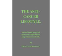THE ANTI- CANCER LIFESTYLE.: Natural foods, powerful herbs, and daily habits to reduce cancer risk.