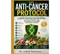 The Anti-Cancer Protocol: A Scientist's Guide To Evidence-Based Cancer Prevention Nutrition, Cellular Shields, and the Science of Reclaiming Your Genetic Destiny