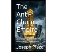 The Anti-Churn Empire: Turn Customers Into Lifelong Profits, Eliminate Silent Revenue Leaks, and Build a Business That Grows Itself