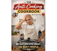 The Anti-Cooking Cookbook: 50 Lazy Crockpot Meals for Busy People + 5 No-Bake Desserts