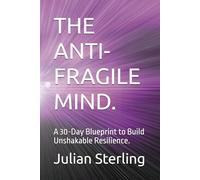 THE ANTI-FRAGILE MIND.: A 30-Day Blueprint to Build Unshakable Resilience.