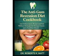 The Anti-Gum Recession Diet Cookbook: Anti-Inflammatory Recipes and Oral Wellness Strategies for Stronger Gums and a Healthier Mouth