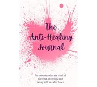 The Anti-Healing Journal: For women who are tired of glowing, growing, and being told to calm down