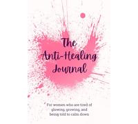 The Anti-Healing Journal: For women who are tired of glowing, growing, and being told to calm down