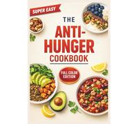 The Anti-Hunger Cookbook: High-Satiety Recipes to Crack the Weight Loss Code, Lower Your Set Point, and Break the Cycle of Ultra-Processed Eating
