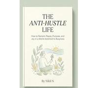 The Anti-Hustle Life: How to Reclaim Peace, Purpose, and Joy in a World Addicted to Busyness