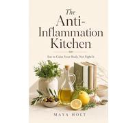 The Anti-Inflammation Kitchen: Eat to Calm Your Body, Not Fight It