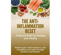 The Anti-Inflammation Reset: A Natural Path to Healing and Vitality: Reduce pain, restore balance, and strengthen your body through nutrition and lifestyle.