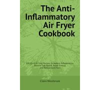 The Anti-Inflammatory Air Fryer Cookbook: 100 Quick & Easy Recipes to Reduce Inflammation, Restore Gut Health, Boost Energy, and Relieve Joint Pain
