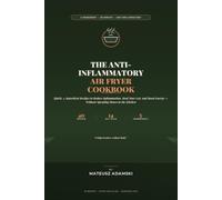 The Anti-Inflammatory Air Fryer Cookbook: Quick, 5-Ingredient Recipes to Reduce Inflammation, Heal Your Gut, and Boost Energy Without Spending Hours in the Kitchen