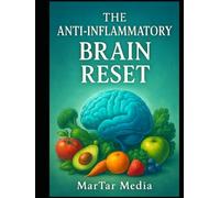 The Anti-Inflammatory Brain Reset: A Science-Backed Protocol to End Brain Fog, Protect Against Cognitive Decline, and Reclaim Your Mental Sharpness