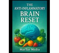 The Anti-Inflammatory Brain Reset: A Science-Backed Protocol to End Brain Fog, Protect Against Cognitive Decline, and Reclaim Your Mental Sharpness