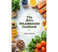 The Anti-Inflammatory Cookbook: "Delicious Recipes to Reduce Inflammation, Boost Immunity, and Restore Your Health Naturally"