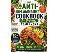 THE ANTI-INFLAMMATORY COOKBOOK FOR BEGINNERS: Easy, Delicious Recipes And 28-Day Meal Plans To Reduce Inflammation, Boost Energy And Feel Your Best Every Day (BEAU LYONS KITCHEN)