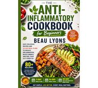 THE ANTI-INFLAMMATORY COOKBOOK FOR BEGINNERS: Easy, Delicious Recipes And 28-Day Meal Plans To Reduce Inflammation, Boost Energy And Feel Your Best Every Day (BEAU LYONS KITCHEN)