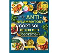 The Anti Inflammatory Cortisol Detox Diet Cookbook: Quick and Easy Recipes to Calm Hormones, Heal Inflammation and Boost Lasting Energy (NATURAL HEALING RECIPES)