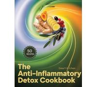 The Anti-Inflammatory DETOX COOKBOOK: Cleanse, Heal, and Restore Your Body with Whole-Food Detox Recipes That Reduce Inflammation and Boost Energy