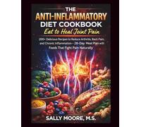 The Anti-Inflammatory Diet Cookbook: Eat to Heal Joint Pain: 200+ Delicious Recipes to Reduce Arthritis, Back Pain, and Chronic Inflammation - 28-Day Meal Plan with Foods That Fight Pain Naturally