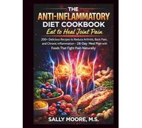 The Anti-Inflammatory Diet Cookbook: Eat to Heal Joint Pain: 200+ Delicious Recipes to Reduce Arthritis, Back Pain, and Chronic Inflammation - 28-Day Meal Plan with Foods That Fight Pain Naturally