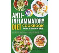 The Anti-Inflammatory Diet Cookbook for Beginners: 150+ Easy Recipes to Reduce Inflammation, Boost Immunity, & Promote Long-Term Wellness - Ideal for Newbies & Busy Lifestyles