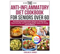 The Anti-Inflammatory Diet Cookbook for Seniors Over 60: Nourishing Anti-Inflammatory Recipes to Soothe Pain, Boost Immunity, and Promoting Healthy Aging with Energy| Full Color Edition