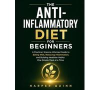 The Anti-Inflammatory Diet for Beginners: A Practical, Science-Informed Guide to Eating Well, Reducing Inflammation, and Building Healthier Habits One Simple Meal at a Time