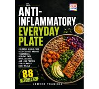 The Anti-Inflammatory Everyday Plate: Colorful Whole-Food Recipes Built Around Vegetables, Healthy Fats, Whole Grains, and Lean Protein for Balanced Daily Meals
